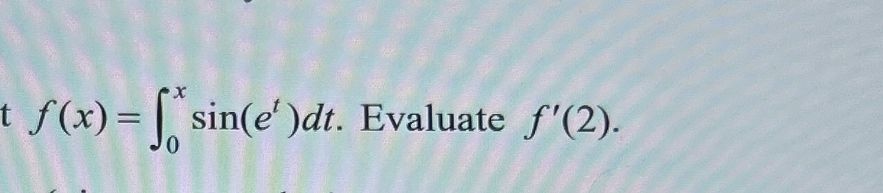 f ( x ) = 0 x s i n ( e t ) d t . Evaluate f ' (