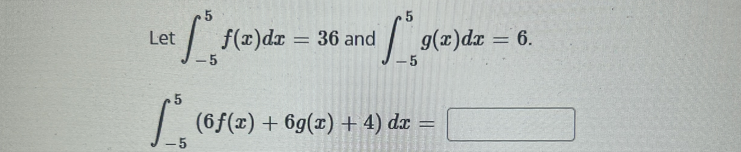 Let - 5 5 f ( x ) d x = 3 6 and - 5 5 g ( x ) d x