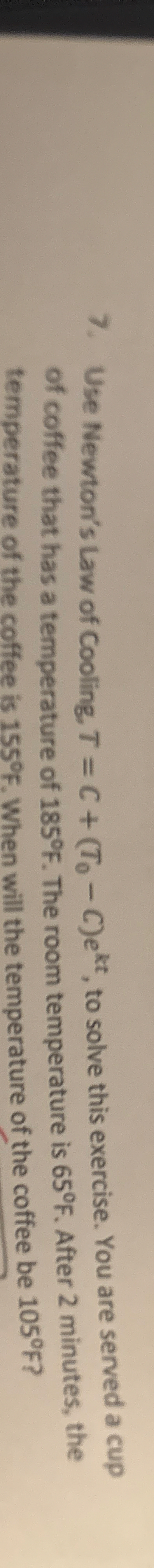 Use Newton's Law of Cooling. T = C + ( T 0 - C )