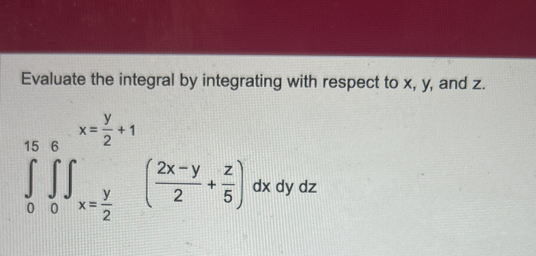 Evaluate the integral by integrating with respect