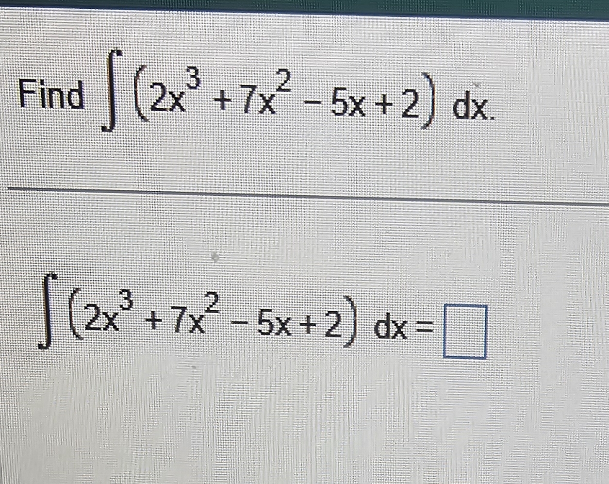 Find ( 2 x 3 + 7 x 2 - 5 x + 2 ) d x ( 2 x 3 + 7