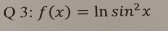 Q 3 : f ( x ) = l n s i n 2 x