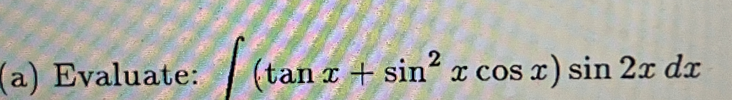 ( a ) Evaluate: ( t a n x + s i n 2 x c o s x ) s
