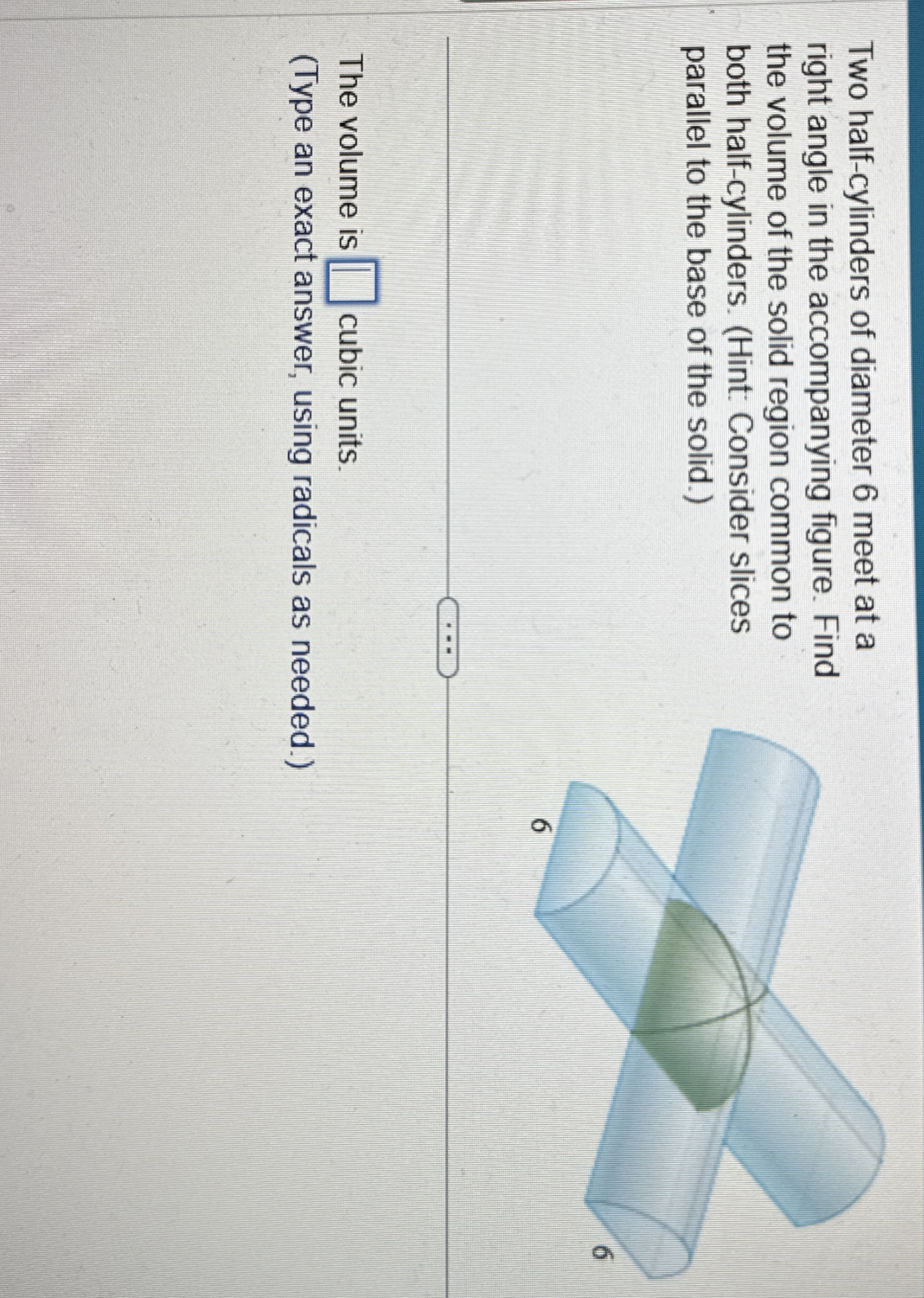 Two half - cylinders of diameter 6 meet at a