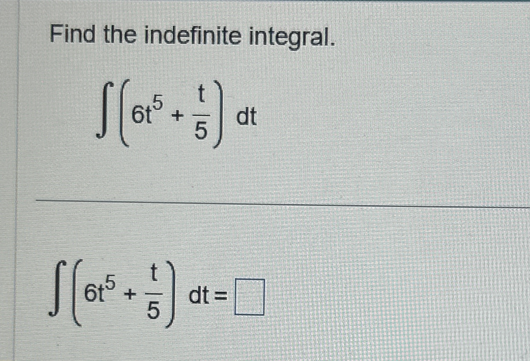 Find the indefinite integral. ( 6 t 5 + t 5 ) d t