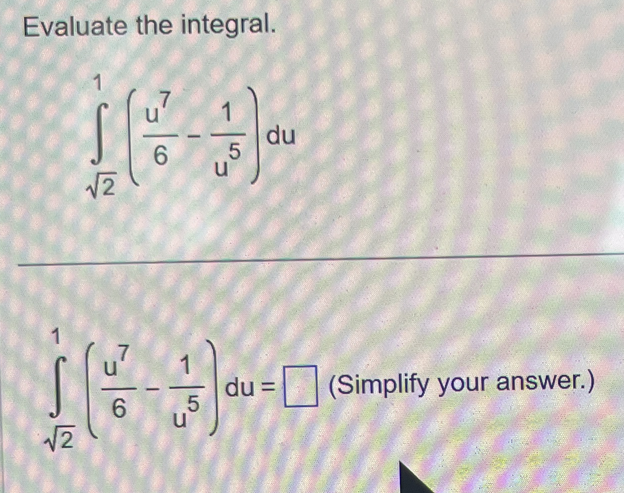 Evaluate the integral. 2 2 1 ( u 7 6 - 1 u 5 ) d