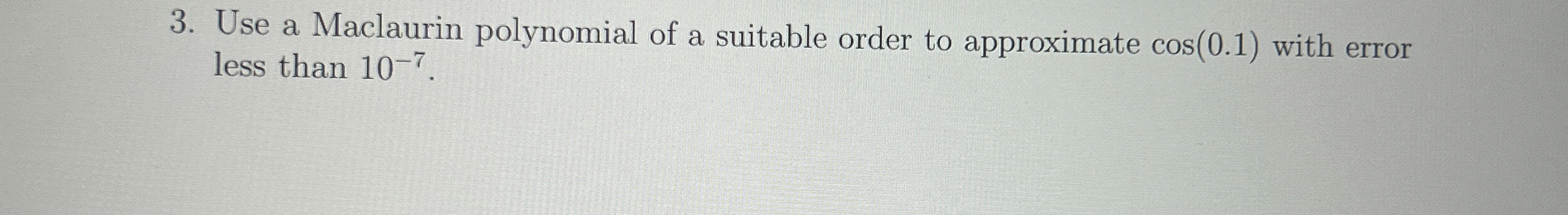 Use a Maclaurin polynomial of a suitable order to