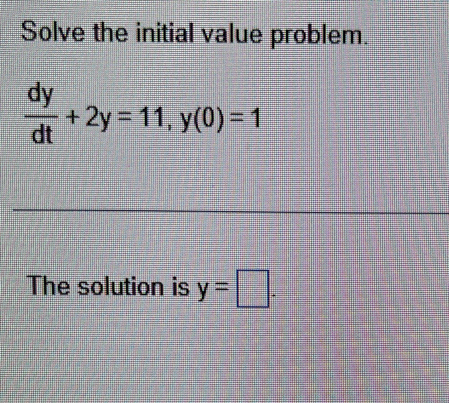 Solve the initial value problem. d y d t + 2 y =
