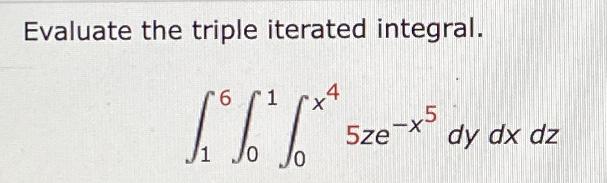 Evaluate the triple iterated integral. 1 6 0 1 0