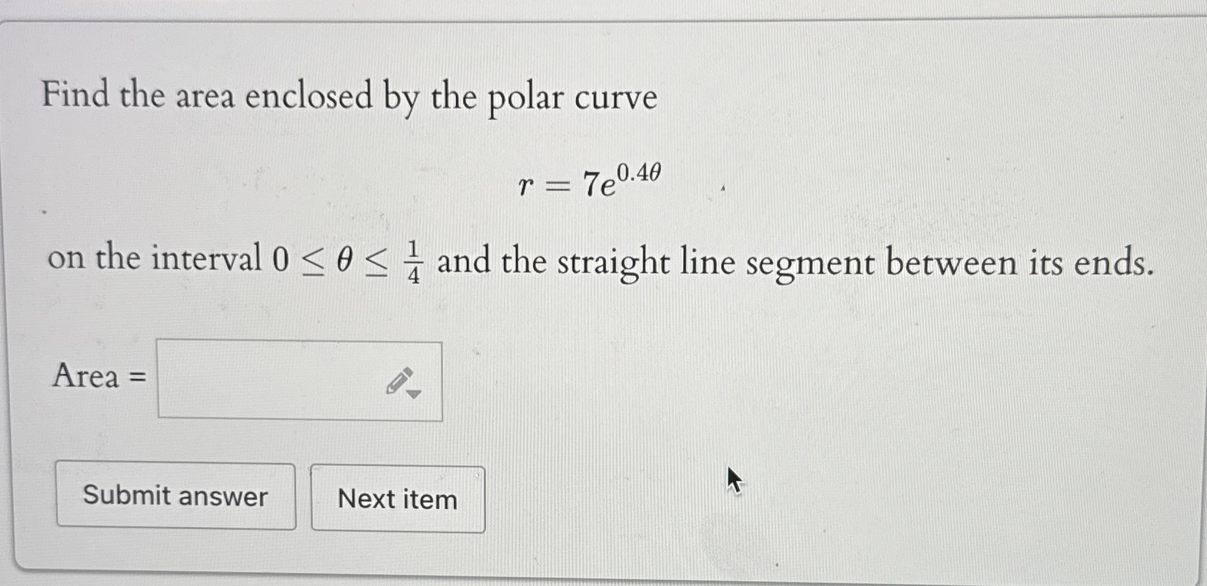 Find the area enclosed by the polar curve r = 7 e