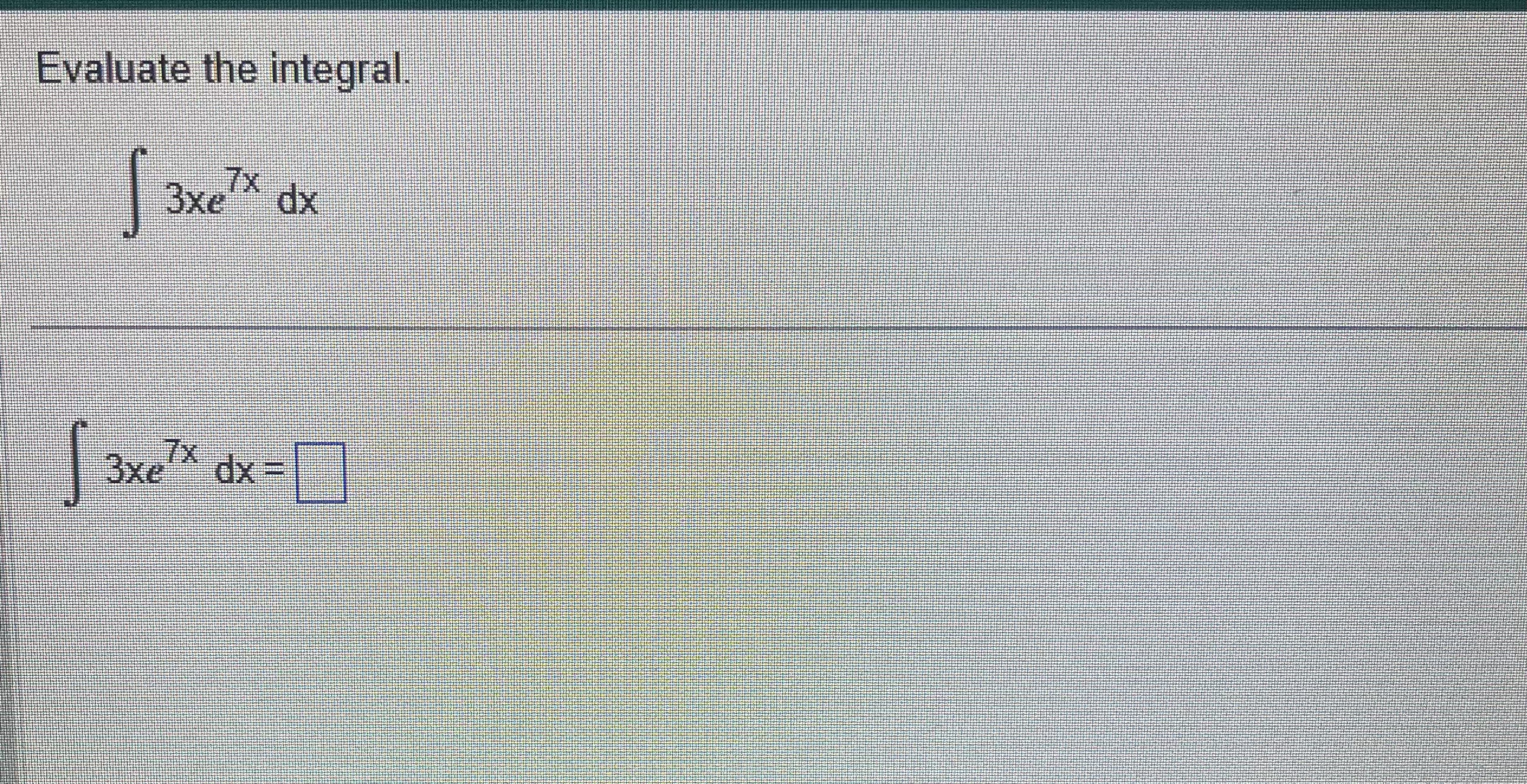 Evaluate the integral. 3 x e 7 x d x 3 x e 7 x d
