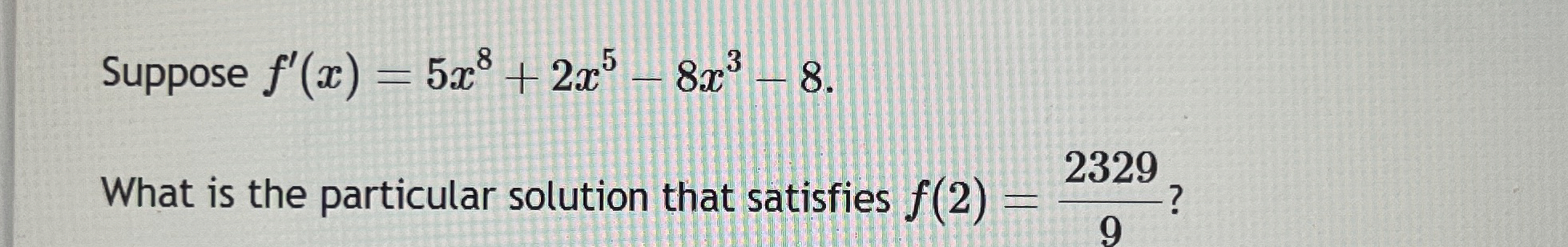 Suppose f ' ( x ) = 5 x 8 + 2 x 5 - 8 x 3 - 8 .