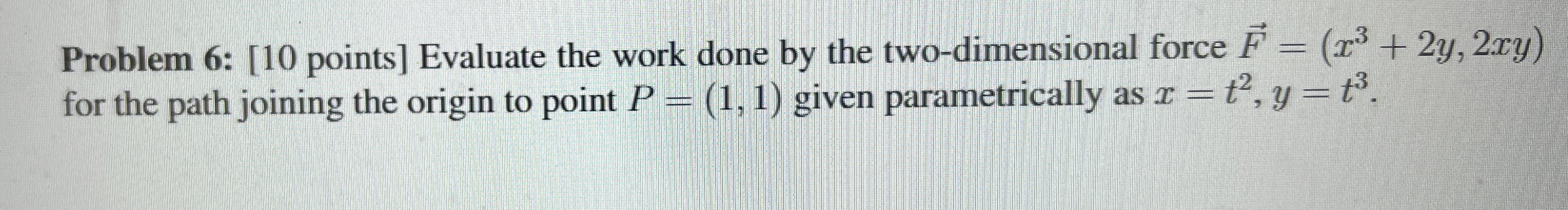 Problem 6 : [ 1 0 points ] Evaluate the work done