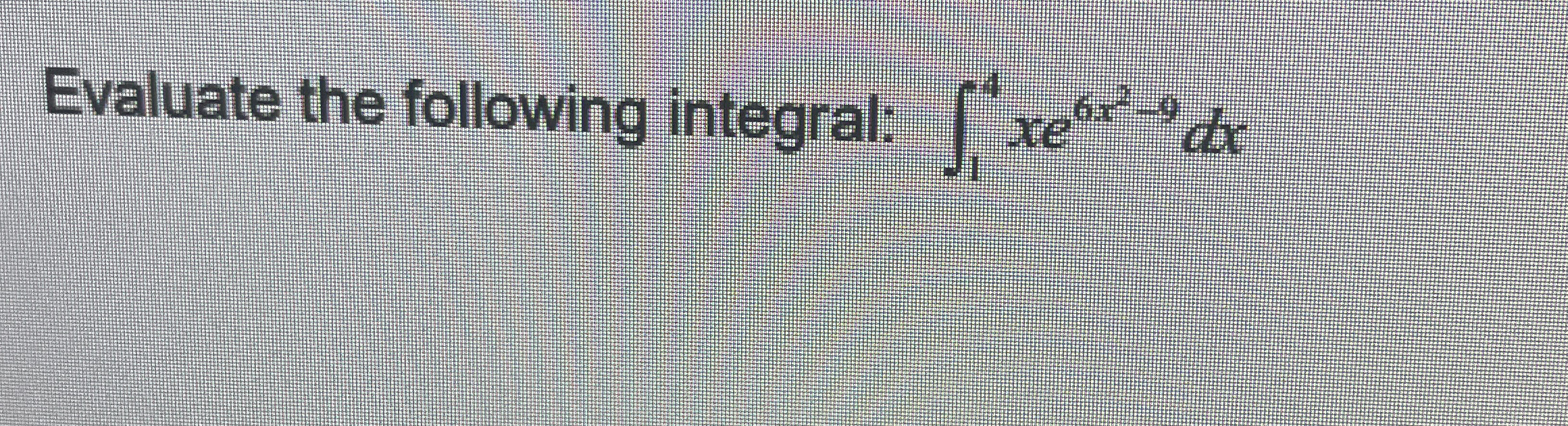 Evaluate the following integral: 1 4 x e 6 x 2 -