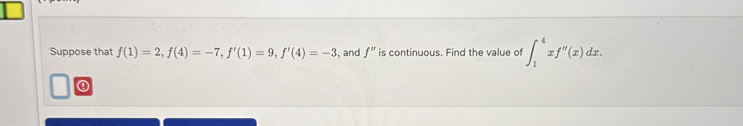 Suppose that f ( 1 ) = 2 , f ( 4 ) = - 7 , f ' (
