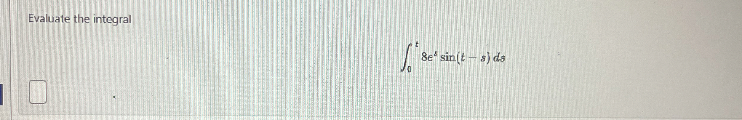 Evaluate the integral 0 t 8 e 8 s i n ( t - s ) d