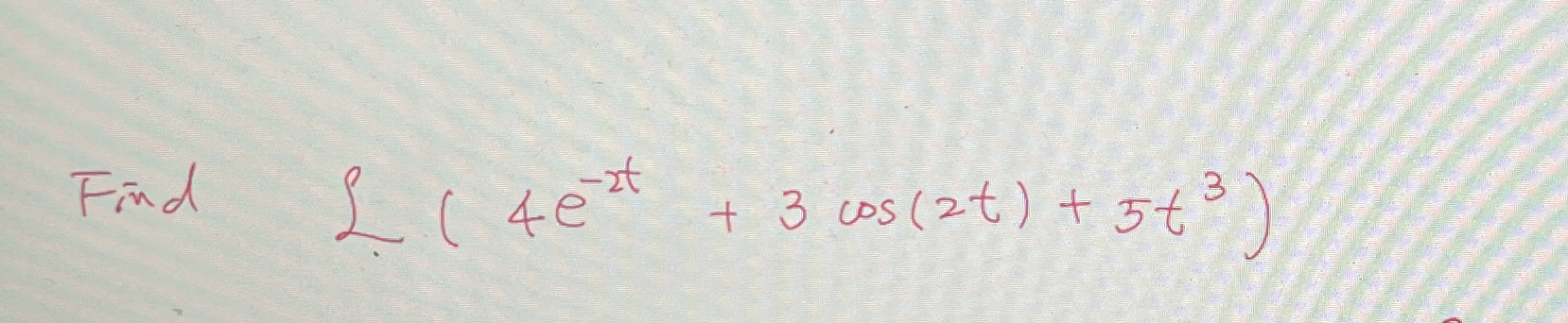 Find , L ( 4 e - 2 t + 3 c o s ( 2 t ) + 5 t 3 )