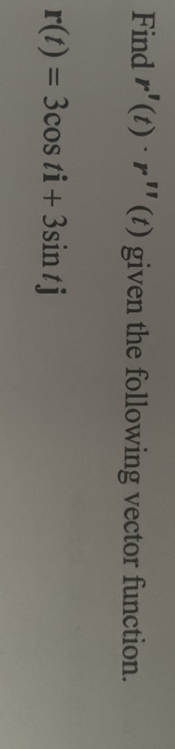 Find r ' ( t ) * r ' ' ( t ) given the following