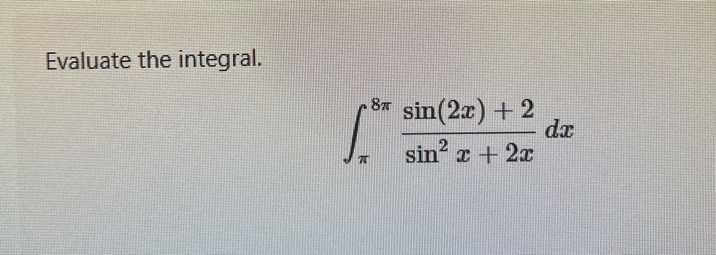 Evaluate the integral. 8 s i n ( 2 x ) + 2 s i n