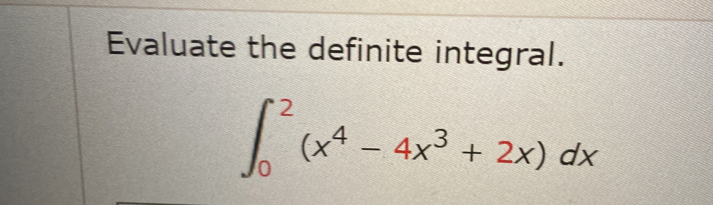 Evaluate the definite integral. 0 2 ( x 4 - 4 x 3