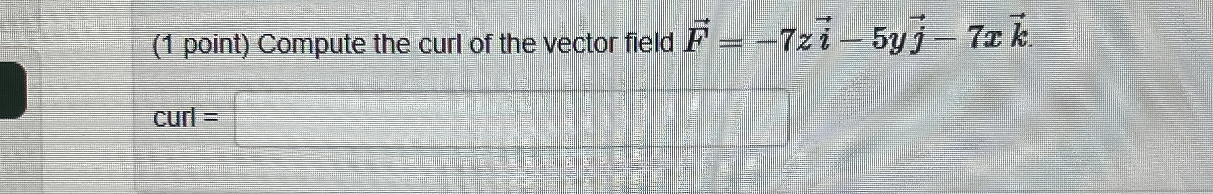 ( 1 point ) Compute the curl of the vector field