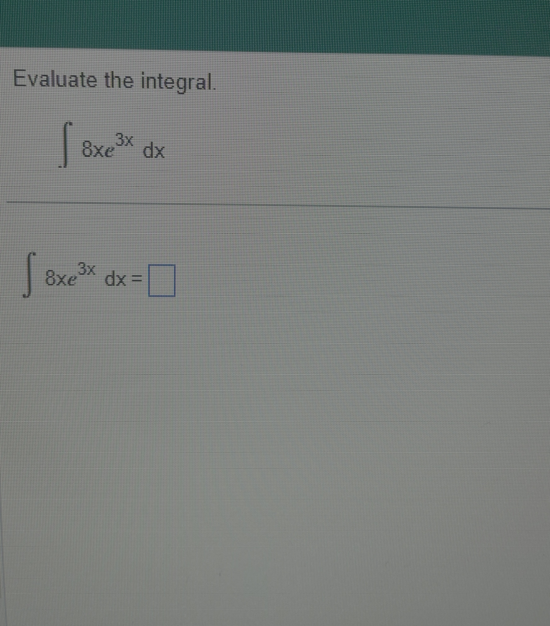 Evaluate the integral. 8 x e 3 x d x 8 x e 3 x d