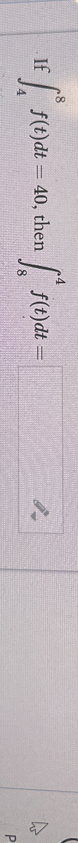 If 4 8 f ( t ) d t = 4 0 , then 8 4 f ( t ) d t =