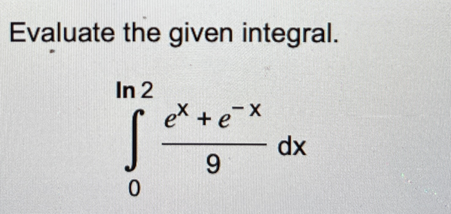 Evaluate the given integral. 0 l n 2 e x + e - x