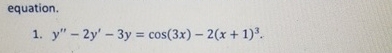 equation. y ' ' - 2 y ' - 3 y = c o s ( 3 x ) - 2