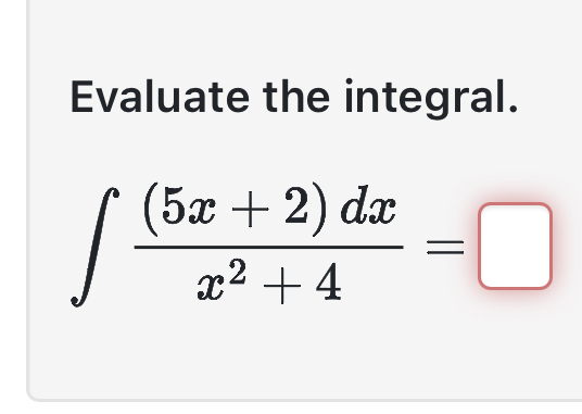 Evaluate the integral. ( 5 x + 2 ) d x x 2 + 4 =