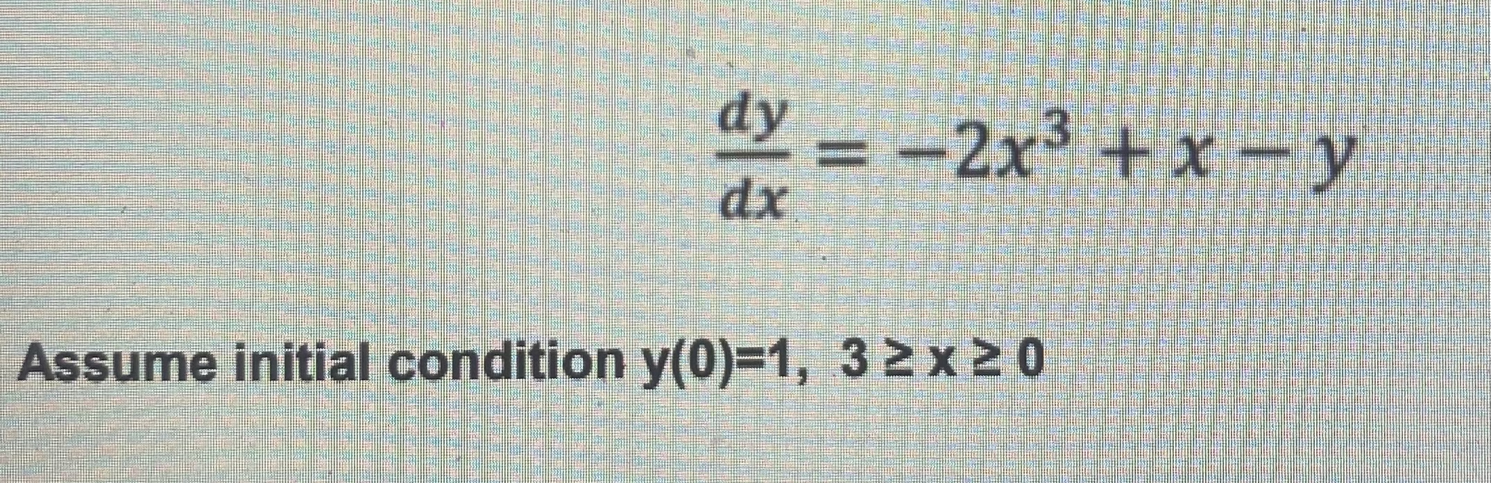 d y d x = - 2 x 3 + x - y Assume initial