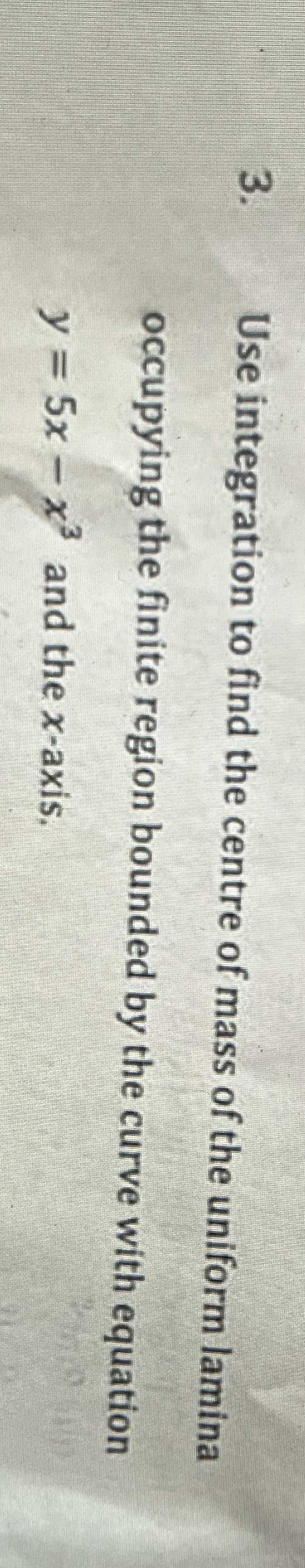Use integration to find the centre of mass of the