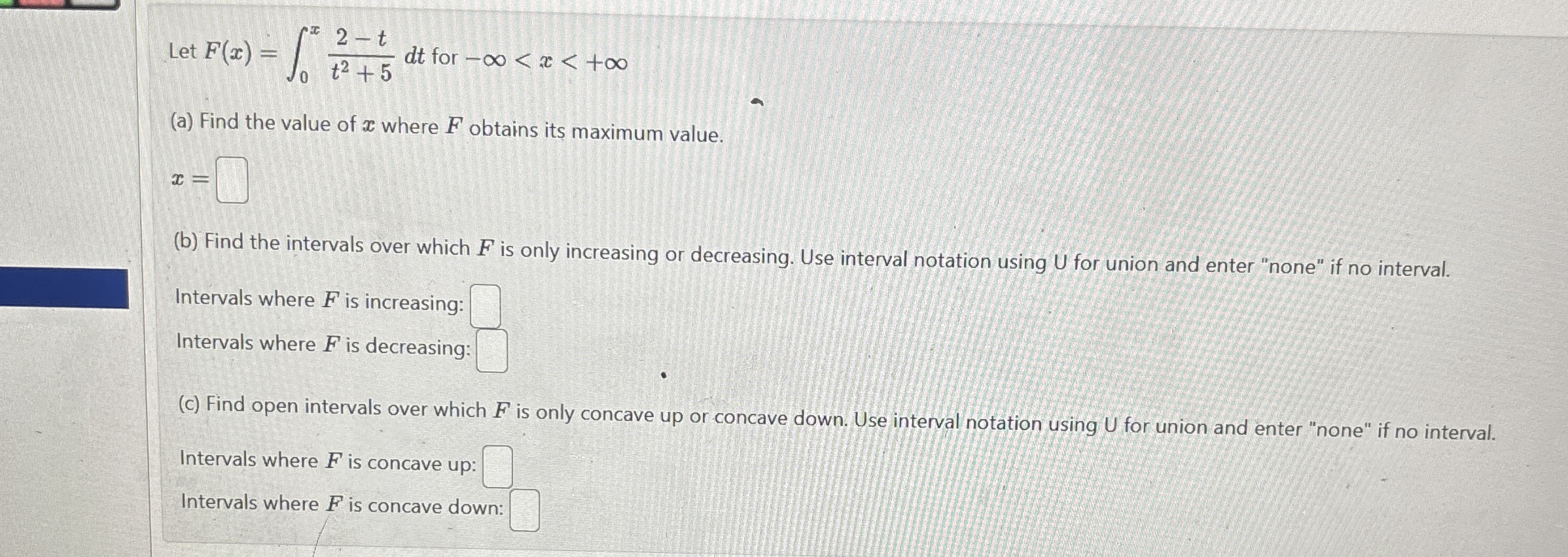 Let F ( x ) = 0 x 2 - t t 2 + 5 d t for x F x =