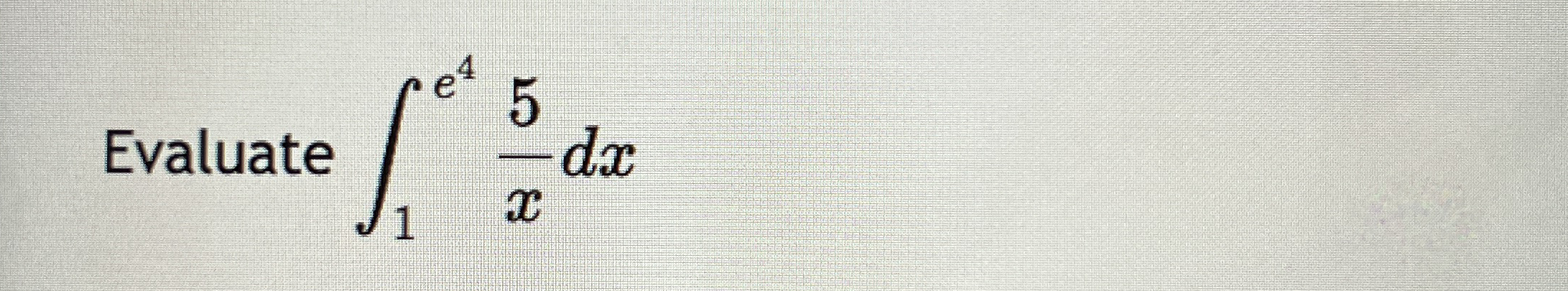 Evaluate 1 e 4 5 x d x