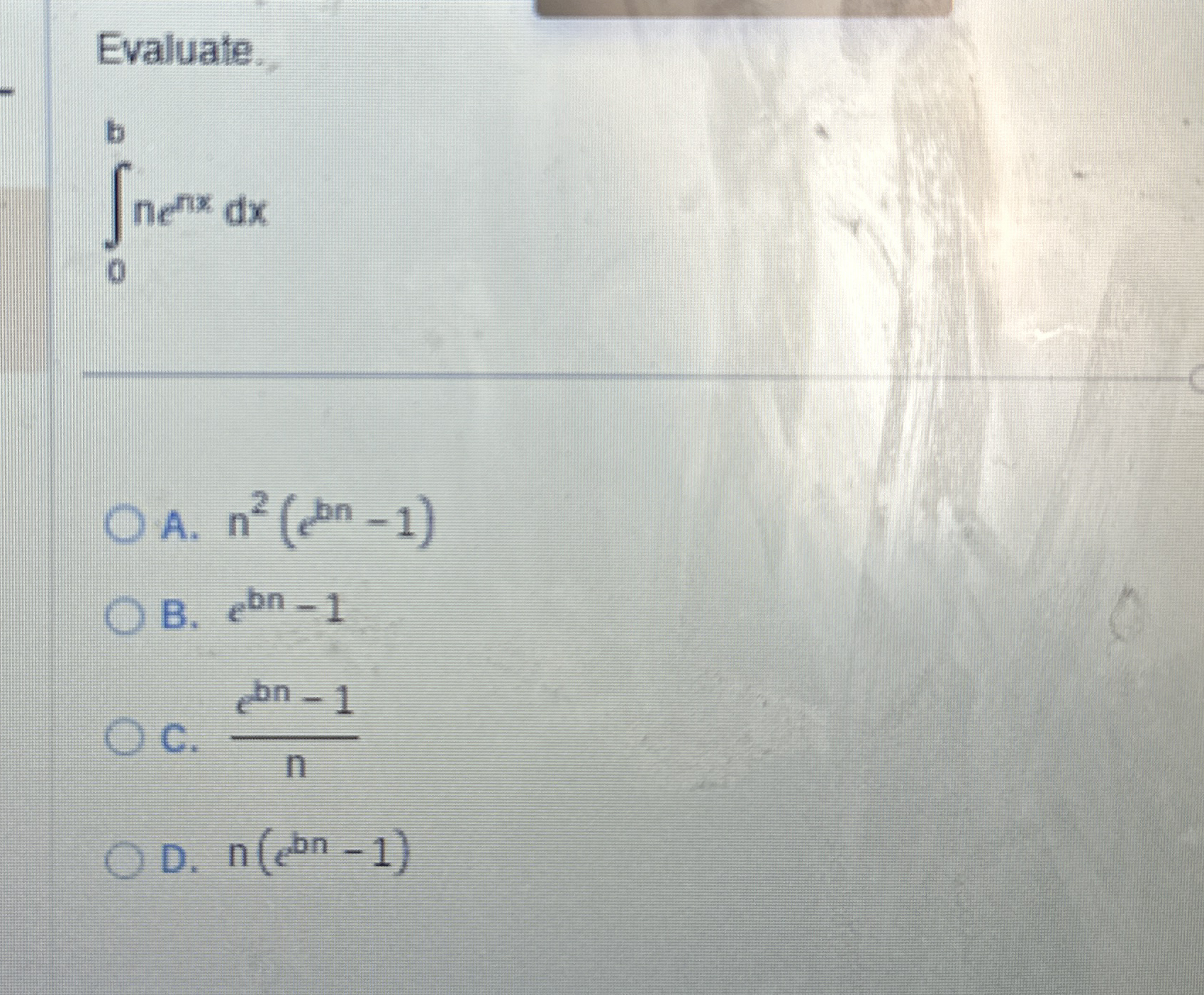 Evaluate. 0 b n e n x d x A . n 2 ( e b n - 1 ) B