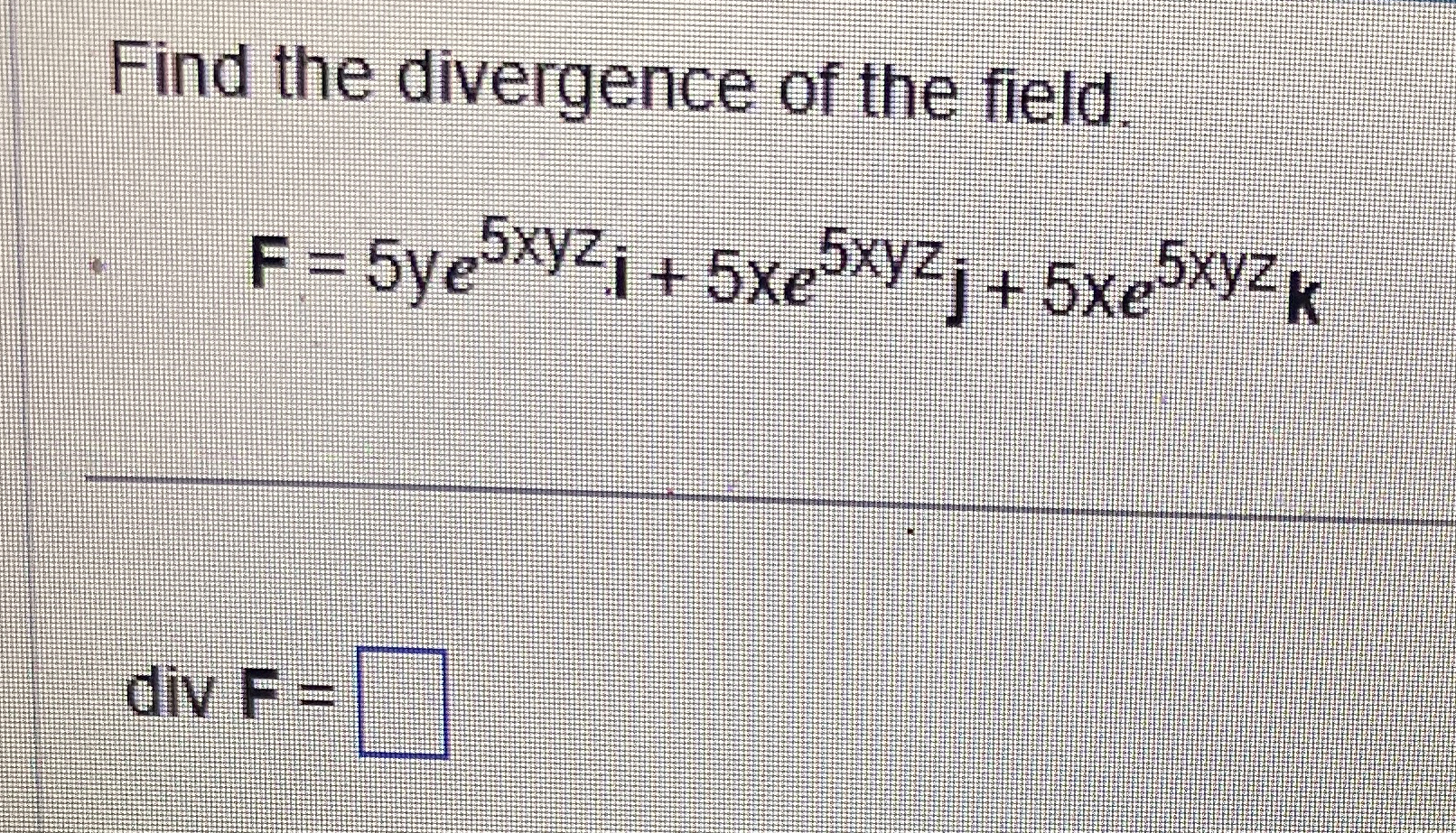 Find the divergence of the field. F = 5 y e 5 x y