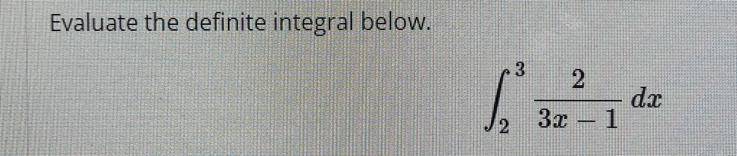 Evaluate the definite integral below. 2 3 2 3 x -