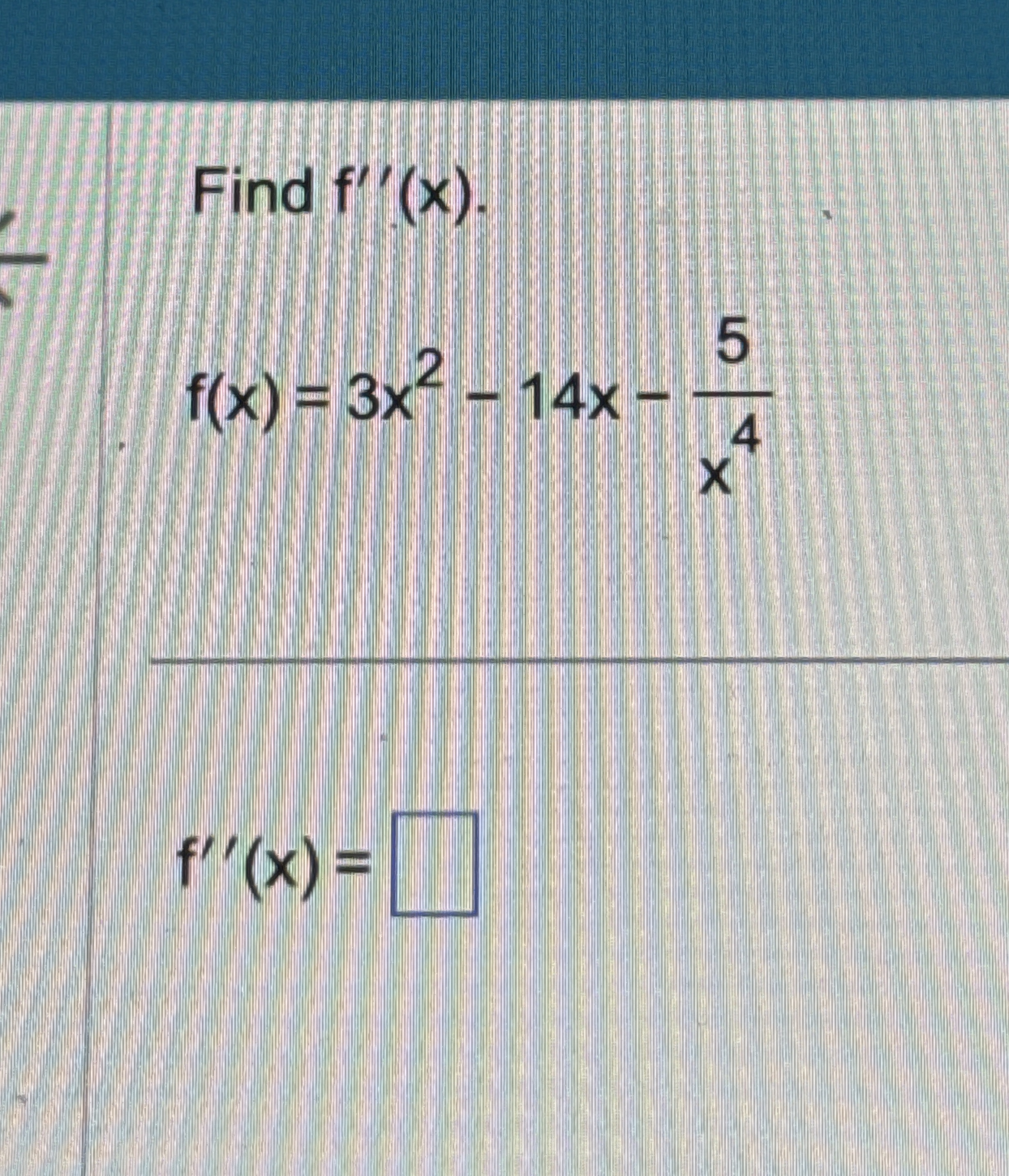Find f ' ' ( x ) . f ( x ) = 3 x 2 - 1 4 x - 5 x