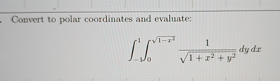 Convert to polar coordinates and evaluate: - 1 1