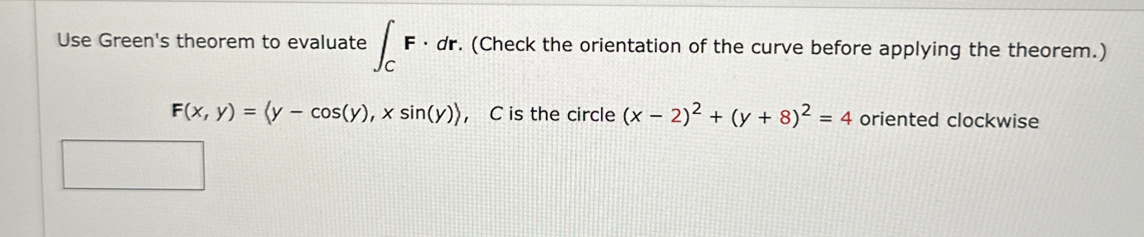 Use Green's theorem to evaluate C F * d r . (