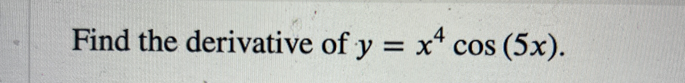 Find the derivative of y = x 4 c o s ( 5 x ) .