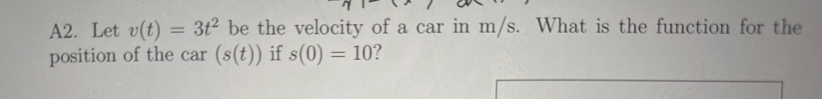 A 2 . Let v ( t ) = 3 t 2 be the velocity of a