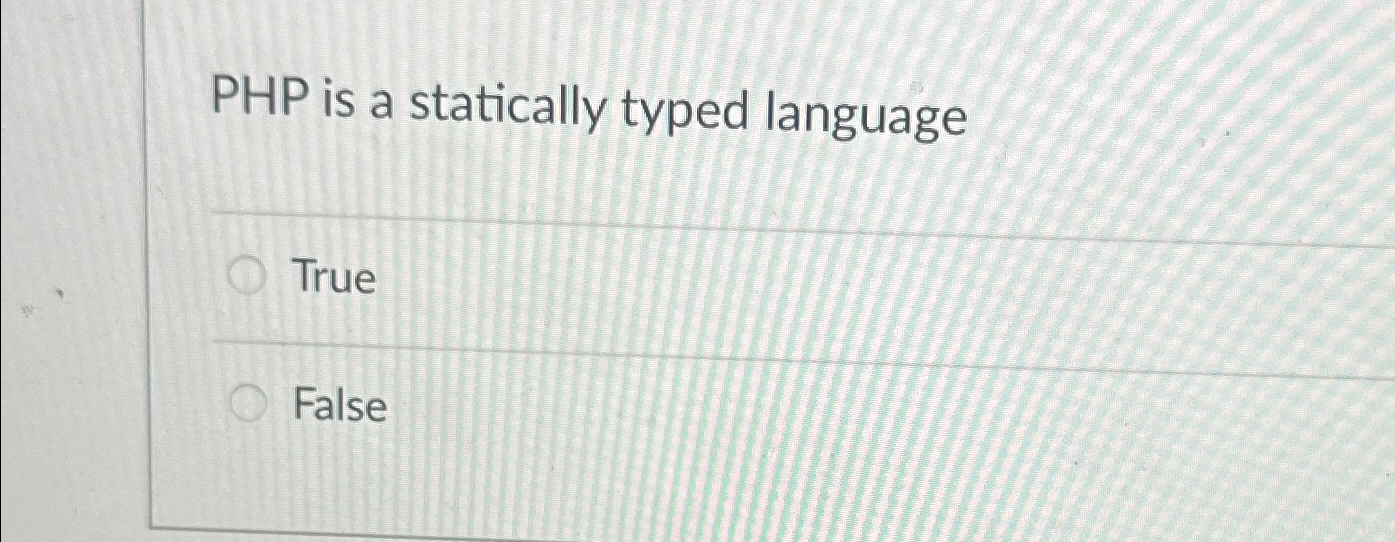 PHP is a statically typed language True False