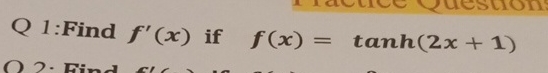 Q 1 :Find f ' ( x ) if f ( x ) = t a n h ( 2 x +