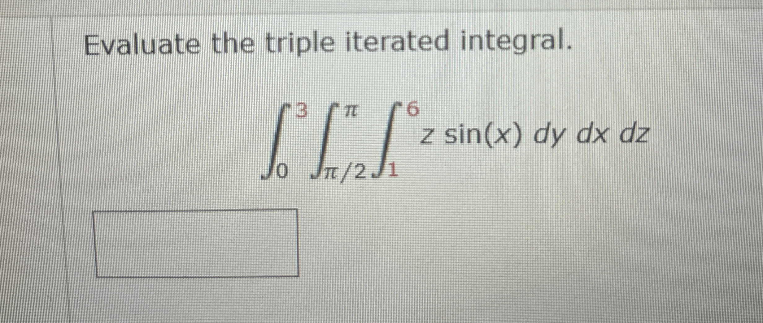 Evaluate the triple iterated integral. 0 3 2 1 6