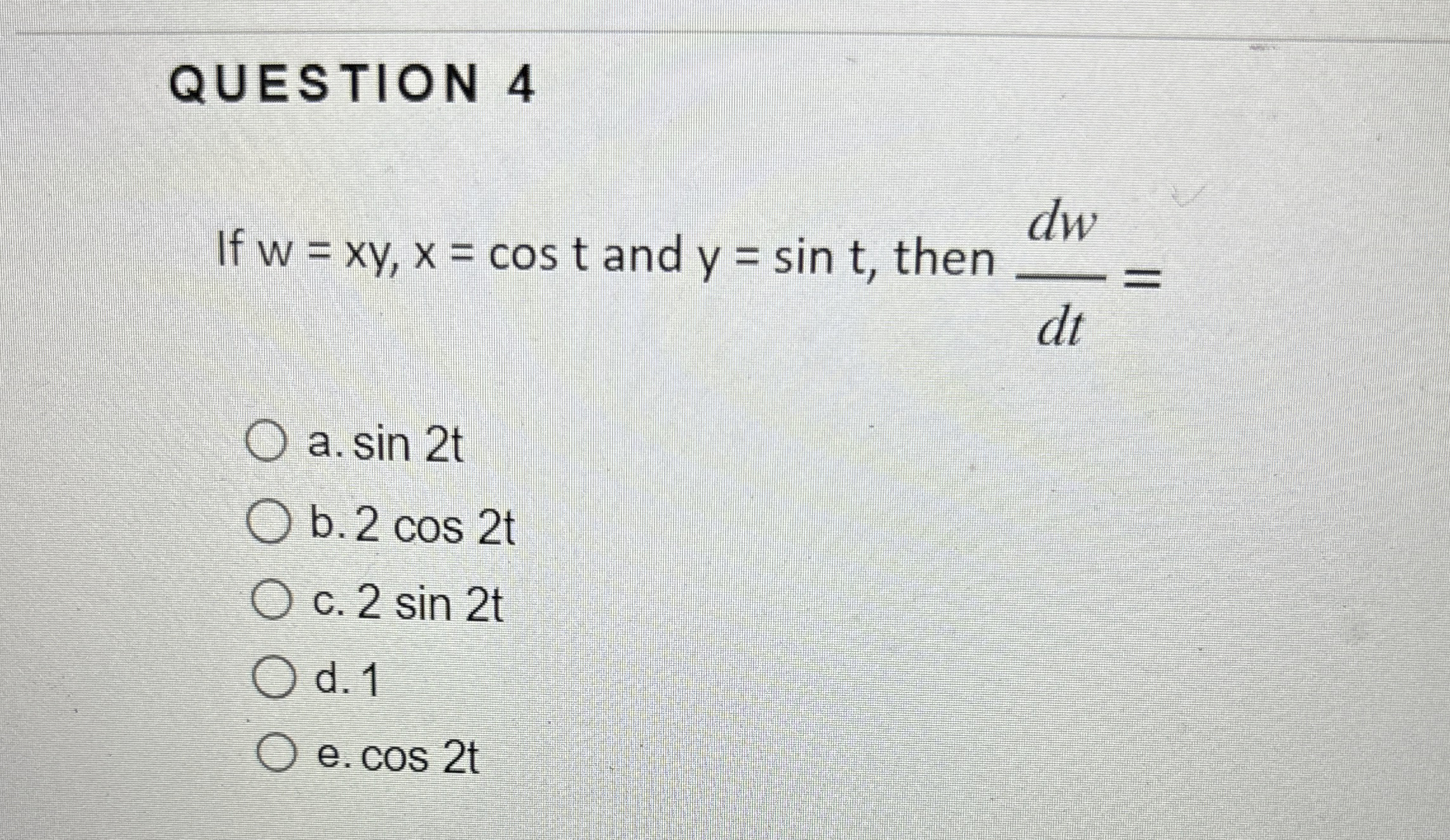 QUESTION 4 If w = x y , x = c o s t and y = s i n