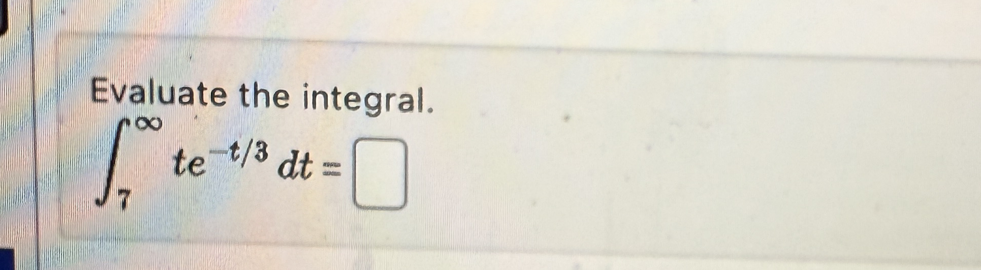 Evaluate the integral. 7 t e - t 3 d t =