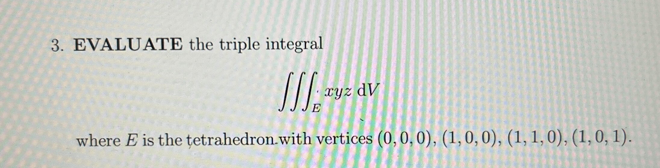 EVALUATE the triple integral E x y z d V where E