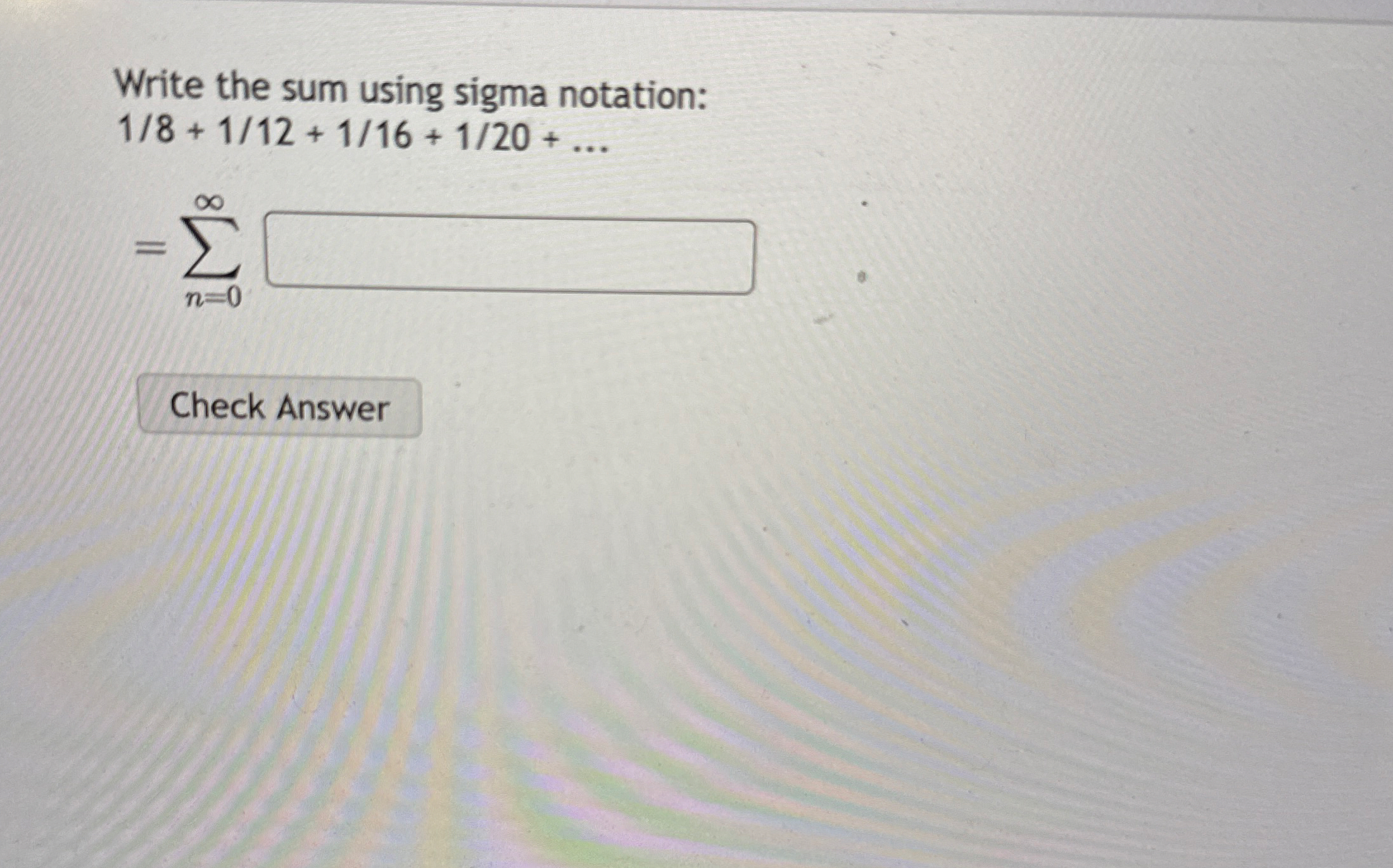 Write the sum using sigma notation: 1 8 + 1 1 2 +