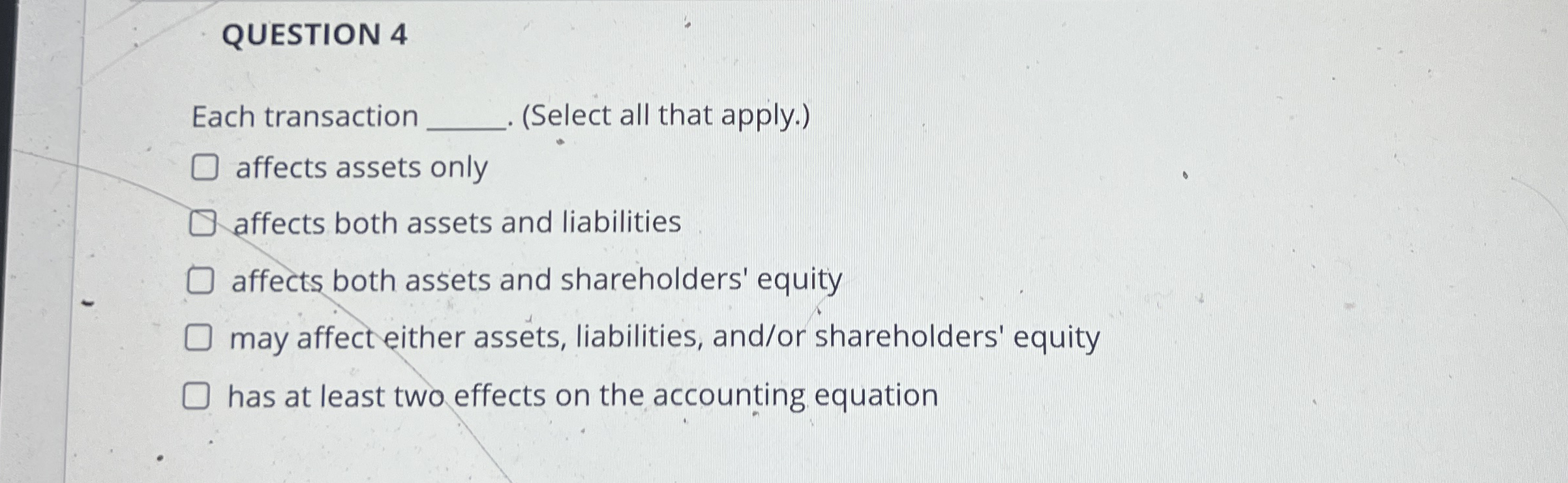 QUESTION 4 Each transaction ( Select all that